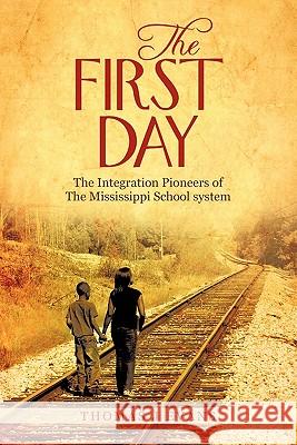 The First Day: The Integration Pioneers of the Mississippi School System Evans, Thomas J. 9781450270540 iUniverse.com