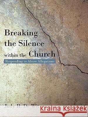 Breaking the Silence Within the Church: Responding to Abuse Allegations De Wit, Judy R. 9781450270595 iUniverse.com