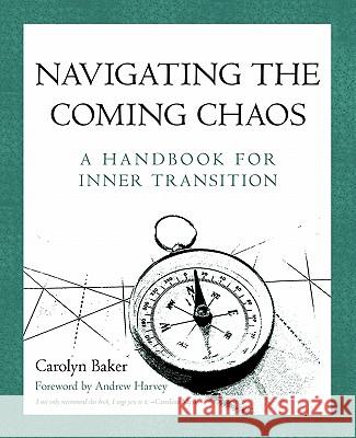 Navigating The Coming Chaos: A Handbook For Inner Transition Baker, Carolyn 9781450270878