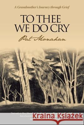 To Thee We Do Cry: A Grandmother's Journey Through Grief Monahan, Pat 9781450271721