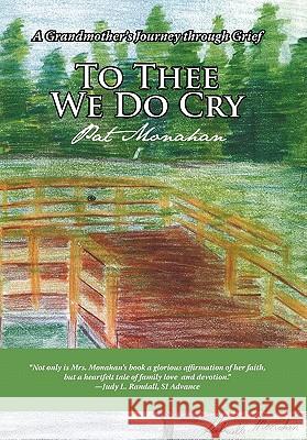 To Thee We Do Cry: A Grandmother's Journey Through Grief Monahan, Pat 9781450271738