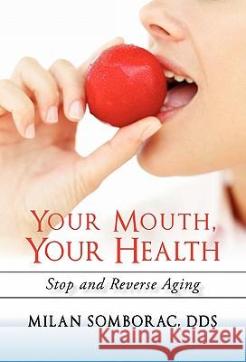 Your Mouth, Your Health: Stop and Reverse Aging Somborac, Milan 9781450272063 iUniverse.com