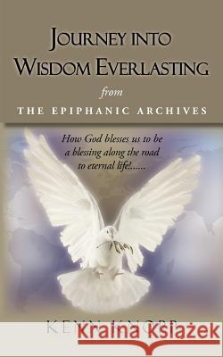 Journey Into Wisdom Everlasting: From the Epiphanic Archives Knopp, Kenn 9781450272117 iUniverse.com