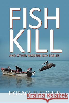 Fish Kill and Other Modern Day Fables Horace Fletcher 9781450272254 iUniverse.com