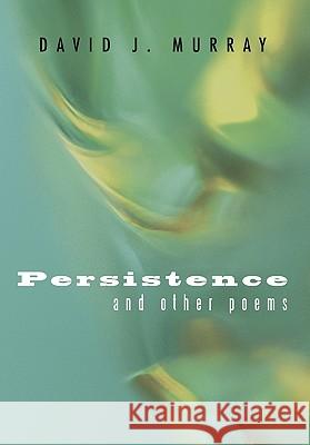 Persistence and Other Poems David J. Murray 9781450272278 iUniverse.com