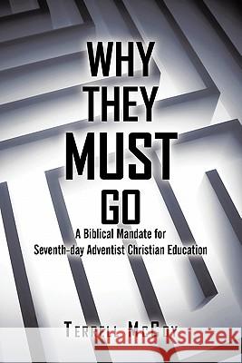 Why They Must Go: A Biblical Mandate for Seventh-Day Adventist Christian Education McCoy, Terrell 9781450273008 iUniverse.com
