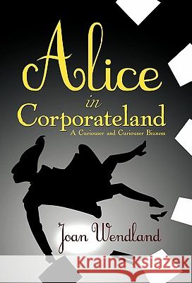 Alice in Corporateland: A Curiouser and Curiouser Bizness Wendland, Joan 9781450273343 iUniverse.com