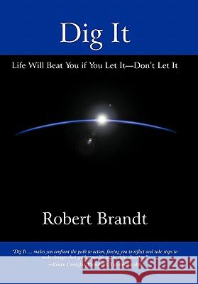 Dig It: Life Will Beat You if You Let It-Don't Let It Brandt, Robert 9781450273404 iUniverse.com