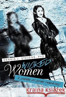 Wicked Women: A Journey of Super Predators Stevens, Dennis J. 9781450274043