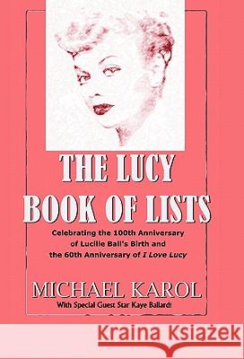 The Lucy Book of Lists: Celebrating Lucille Ball's Centennial and the 60th Anniversary of I Love Lucy Karol, Michael 9781450274142 iUniverse.com