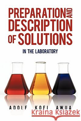 Preparation and Description of Solutions: In the Laboratory Awua, Adolf Kofi 9781450274449 iUniverse.com