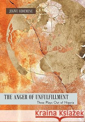 The Anger of Unfulfillment: Three Plays Out of Nigeria Ozoemene, Jekwu 9781450274883 iUniverse.com