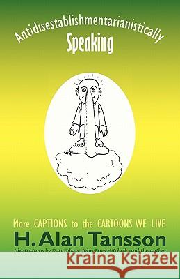 Antidisestablishmentarianistically Speaking: More Captions to the Cartoons We Live Tansson, H. Alan 9781450275309
