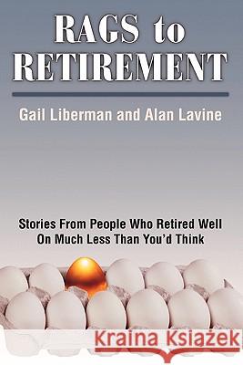 Rags to Retirement: Stories from People Who Retired Well on Much Less Than You'd Think Liberman, Gail 9781450276870 iUniverse.com