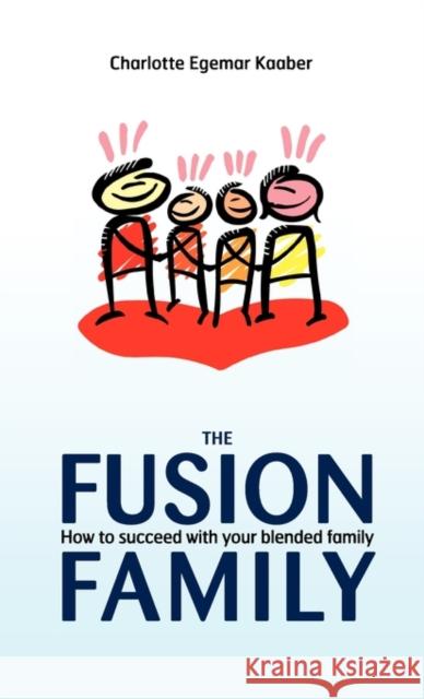 The Fusion Family: How to Succeed with Your Blended Family Charlotte Egemar Kaaber 9781450277624 iUniverse