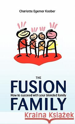 The Fusion Family: How to Succeed with Your Blended Family Kaaber, Charlotte Egemar 9781450277631 iUniverse.com