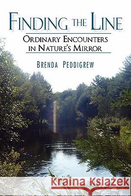 Finding the Line: Ordinary Encounters in Nature's Mirror Peddigrew, Brenda 9781450277655 iUniverse.com