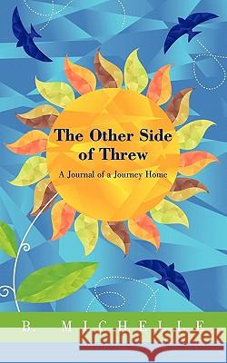 The Other Side of Threw: A Journal of a Journey Home B. Michelle 9781450277983 iUniverse.com