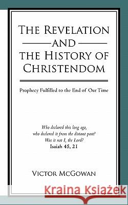 The Revelation and the History of Christendom: Prophecy Fulfilled to the End of Our Time McGowan, Victor 9781450278096