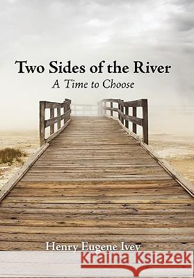 Two Sides of the River: A Time to Choose Ivey, Henry Eugene 9781450278621 iUniverse.com
