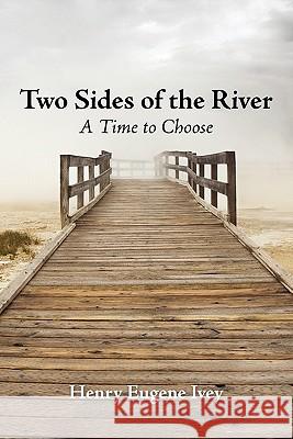 Two Sides of the River: A Time to Choose Ivey, Henry Eugene 9781450278638 iUniverse.com