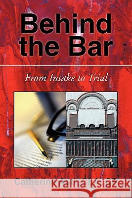 Behind the Bar: From Intake to Trial Astl Cla Cp, Catherine 9781450279161 iUniverse.com