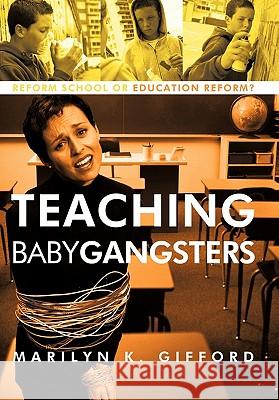 Teaching Baby Gangsters: Reform School or Education Reform? Gifford, Marilyn K. 9781450279253 iUniverse.com