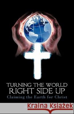 Turning the World Right Side Up: Claiming the Earth for Christ Jones, Robert A. 9781450279673 iUniverse.com