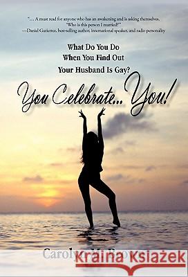 You Celebrate You: What Do You Do When You Find Out Your Husband Is Gay? You ... Celebrate You! Brown, Carolyn M. 9781450280617 iUniverse.com