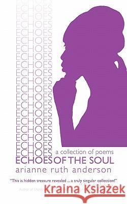 Echoes of the Soul: A Collection of Poems Anderson, Arianne Ruth 9781450281003