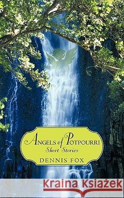 Angels of Potpourri Short Stories: I Hope This Will Benefit a Lot of People Fox, Dennis 9781450281959