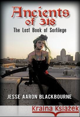 Ancients of 318: The Lost Book of Sortilege Blackbourne, Jesse Aaron 9781450282130 iUniverse.com