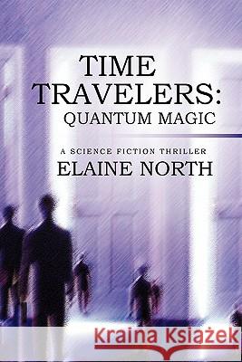 Time Travelers: Quantum Magic a Science Fiction Thriller North, Elaine 9781450282833 iUniverse.com