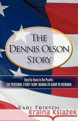 The Dennis Olson Story: Hand to Hand in the Pacific: The Personal Story from Tarawa to Guam to Okinawa Eriksen, Karl 9781450282987