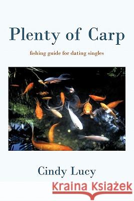 Plenty of Carp: A Fishing Guide for Dating Singles Lucy, Cindy 9781450283052 iUniverse.com
