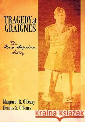 Tragedy at Graignes: The Bud Sophian Story O'Leary, Margaret R. and Dennis S. 9781450283298 iUniverse.com