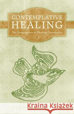 Contemplative Healing: The Congregation as Healing Community Geddes, Francis 9781450283441 iUniverse.com