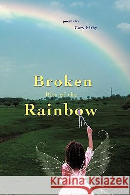 Broken Bits of the Rainbow: poems by Kirby, Gary R. 9781450283618 iUniverse.com