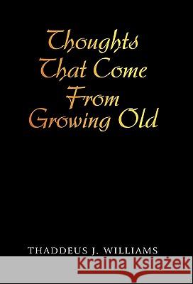 Thoughts That Come From Growing Old Williams, Thaddeus J. 9781450284387 iUniverse.com