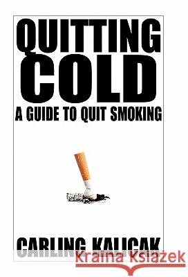Quitting Cold: A Guide to Quit Smoking Kalicak, Carling 9781450285452