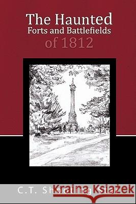 The Haunted Forts and Battlefields of 1812 C. T. Shooting Star 9781450285537