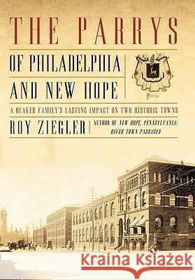The Parrys of Philadelphia and New Hope: A Quaker Family's Lasting Impact on Two Historic Towns Ziegler, Roy 9781450285810