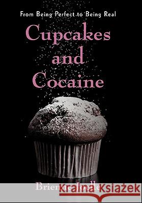 Cupcakes and Cocaine: From Being Perfect to Being Real Joelle, Brienne 9781450286237 iUniverse.com