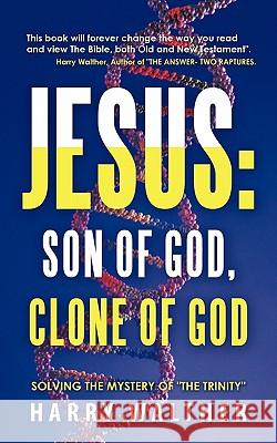 Jesus : Son of God, Clone of God: Solving the Mystery of 