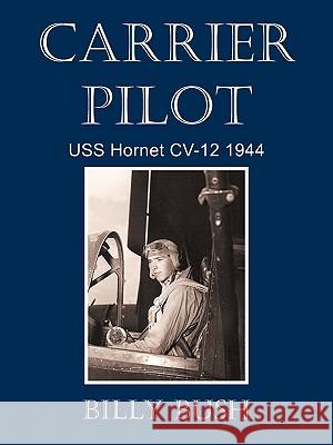 Carrier Pilot: USS Hornet CV-12 1944 Bush, Billy 9781450286688 iUniverse.com