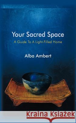 Your Sacred Space: A Guide To A Light-Filled Home Ambert, Alba 9781450286756 iUniverse.com