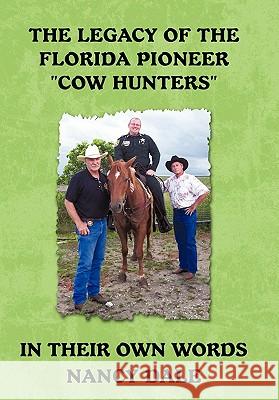 The Legacy of the Florida Pioneer Cow Hunters: In Their Own Words Nancy Dale 9781450287890 iUniverse