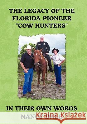 The Legacy of the Florida Pioneer Cow Hunters: In Their Own Words Dale, Nancy 9781450287906 iUniverse.com