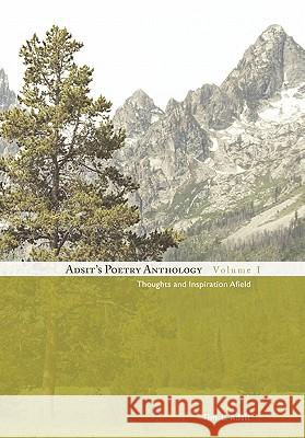 Adsit's Poetry Anthology, Volume I: Thoughts and Inspiration Afield Tim L Adsit 9781450288170