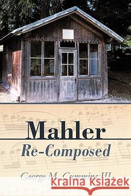 Mahler Re-Composed George M. Cummin 9781450289801 iUniverse.com